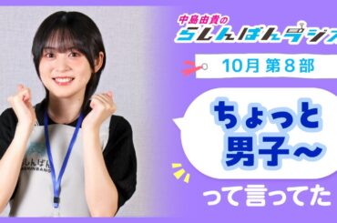 『ちょっと男子～って言ってた』中島由貴のらしんばんラジオ／2024年10月放送【8部】