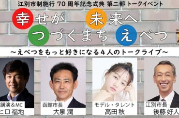 江別市制施行70周年記念式典 第二部 トークイベント 幸せが未来へつづくまち えべつ ～えべつをもっと好きになる 4人のトークライブ～