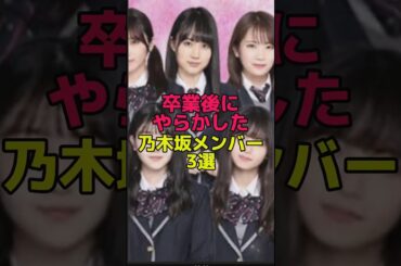 【乃木坂】卒業後にやらかしたメンバー3選 #乃木坂46 #shorts