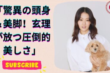 玄理の驚異的スタイル！町田啓太の妻が魅せた美脚と絶品ボディライン