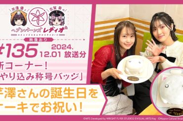 【映像あり】芹澤優と古賀葵のヘブンバーンズレディオ #135／新コーナー！「やり込み称号バッジ」芹澤さんの誕生日をケーキでお祝い！