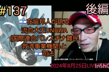#137【イスラエル】🇮🇱在留邦人が語る流血大王UNRWA(国際連合パレスチナ難民救済事業機関)と🇮🇱司法(2024年8月25日LIVE再編集版)前編#裁判可視化 #UNRWA  #ハマス