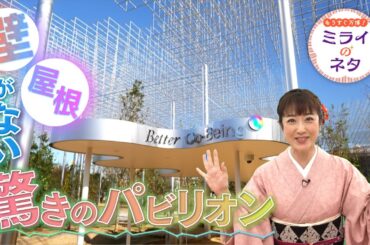【出演：川田裕美】 『もうすぐ万博！ミライのネタ』 着々と準備が進む大阪・関西万博！▼今回はなんと屋根も壁もない独特なパビリオンBetter Co-Being（ベター コービーイング）をご紹介