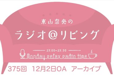 『東山奈央のラジオ＠リビング』第375回（2024年12月2日放送アーカイブ）
