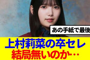 【最後の手紙】上村莉菜の卒セレ、結局無いまま終わるのか…