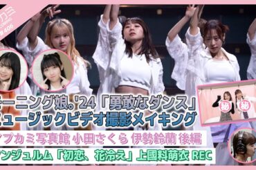 【アプカミ#406】モーニング娘。'24「勇敢なダンス」MVメイキング・アプカミ写真館 小田さくら 伊勢鈴蘭 後編・「初恋、花冷え」上國料萌衣REC MC : 高瀬くるみ 米村姫良々