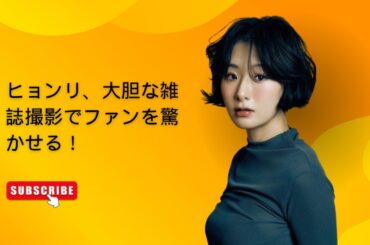 ヒョンリ、大胆な雑誌撮影でファンを驚かせる！