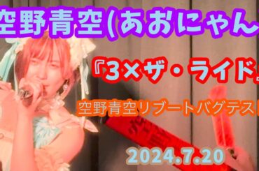 『3×ザ・ライド』空野青空(あおにゃん)/2024.7.20 空野青空リブートバグテスト