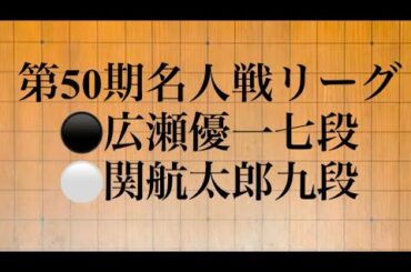 第50期名人戦リーグ　⚫️広瀬優一七段　⚪️関航太郎九段　黒番中押し勝ち
