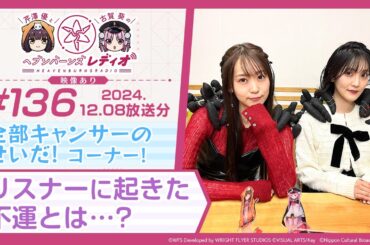【映像あり】芹澤優と古賀葵のヘブンバーンズレディオ #136／全部キャンサーのせいだ！コーナー！リスナーに起きた不運とは…？