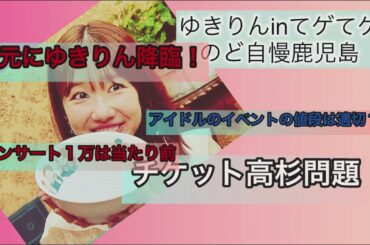 ゆきりんてゲてゲ地元に降臨/卒業後アイドルのイベントの値段は適切か/コンサートのチケット代高すぎ問題etc