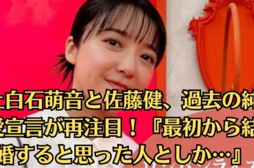 上白石萌音と佐藤健、結婚を予感させた純愛宣言…仕事と恋愛の間で揺れる2人の未来…『最初から結婚すると思った』発言の真意とは？ファンを虜にした純愛の形