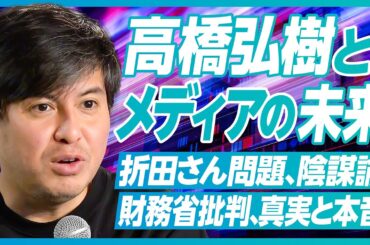 【高橋弘樹とメディアの未来】YouTubeの競争激化／政治コンテンツの未来／財務省が叩かれる理由／本音を引き出すコツ／陰謀論はメディアの責任／折田さん問題の本質／PRは盛りすぎ？／飽きられない工夫