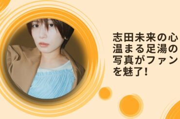 志田未来の心温まる足湯の写真がファンを魅了！