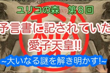 ユリコの森　第8回　㊙︎予言書に記されていた愛子天皇!!　〜大いなる謎を解き明かす!〜