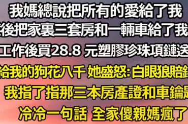 我媽總說把所有的愛給了我，   然後把家裏的三套房和一輛車給了我弟。 我工作後買條 28.8 元塑膠珍珠項鏈送她 卻給我的狗花八千 她盛怒:白眼狼，賠錢貨。 #家庭 #婚姻 #爽文