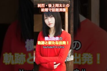 祝結婚・横山由依の軌跡と新たな出発！純烈・後上翔太との結婚で話題沸騰  #humanstories_japan