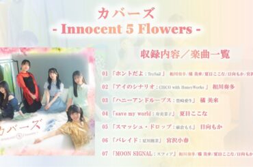カバーズ - Innocent 5 Flowers – 全曲視聴映像