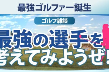 最強ゴルファー誕生 最強の選手を考えてみようぜ!! 【ゴルフ雑談】