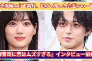 「永瀬廉＆山下美月、互いに初めて知った一面！『御曹司に恋はムズすぎる』インタビュー前編」