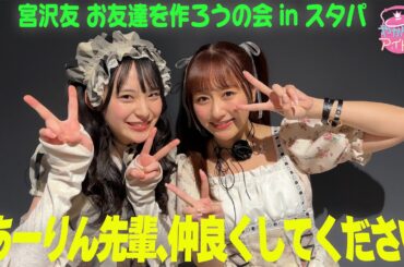 宮沢友 お友達を作ろうの会 in スタパ / あーりん先輩、仲良くしてください