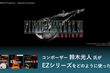 鈴木光人 氏が語る、『FINAL FANTASY VII REBIRTH』での「EZシリーズ」の活躍！