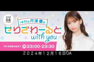 i☆Ris芹澤優のせりざわーるどwith you ２０２４年１２月１６日OA