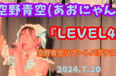 『LEVEL4』空野青空(あおにゃん)/2024.7.20 空野青空リブートバグテスト