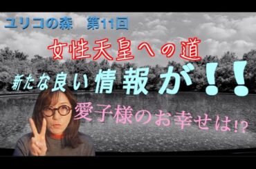 ユリコの森　第11回　女性天皇への道　新たな良い情報が！！愛子様のお幸せは！？