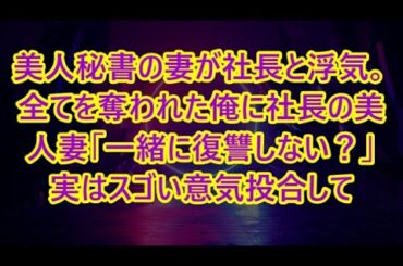 美人秘書の妻が社長と浮気。全てを奪われた俺に社長の美人妻「一緒に復讐しない？」実はスゴい意気投合して   【いい話・朗読・泣ける話】
