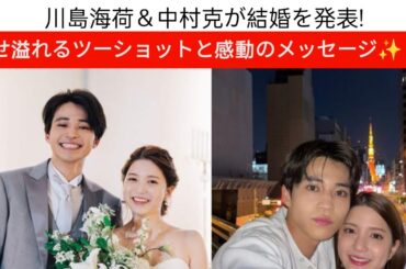 川島海荷＆中村克が結婚を発表！幸せ溢れるツーショットと感動のメッセージ✨💍女優・川島海荷さんが競泳選手の中村克さんとの結婚をSNSで発表！