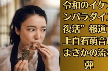 上白石萌音●“令和のイケメンパラダイス復活”報道で上白石萌音にまさかの流れ弾！「気の毒すぎる」と同情の声