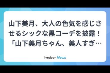 H91- 山下美月、大人の色気を感じさせるシックな黒コーデを披露！「山下美月ちゃん、美人すぎんか！！」とファン絶賛