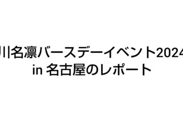川名凛バースデーイベント2024 in 名古屋のレポート