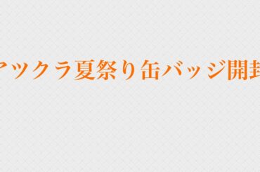 アツクラ夏祭り缶バッジ開封