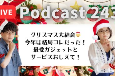 【Podcast Live】ep. 243：クリスマス大納会🎅今年は結局コレだった！最愛ガジェットとサービス教えて！