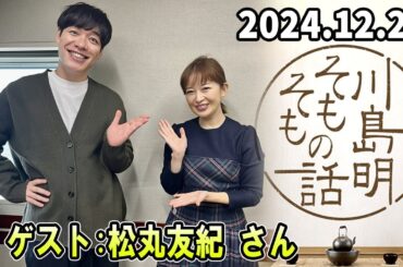 川島明 そもそもの話 松丸友紀 さん  2024.12.28