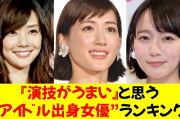 『演技がうまい』と思う“アイドル出身女優”ランキング！