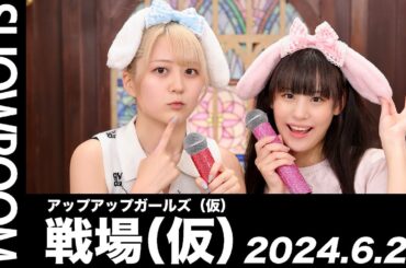 【2024.6.25 SHOWROOM配信アーカイブ】 アップアップガールズ（仮） 戦場（仮）／古谷柚里花・青柳佑芽