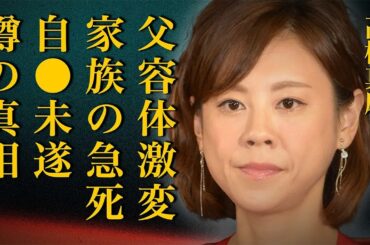 高橋真麻の最愛の家族が"急死"して大号泣…「会いに行けず後悔が…」父・高橋英樹の容体激変や二世帯同居を解消した衝撃の理由に絶句…激痩せした現在の姿や精神崩壊して自●未遂を図った真相に震えが止まらない…