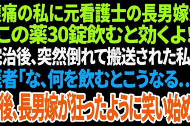 【スカッと】腹痛の私に元看護士の長男嫁が「この薬30錠飲むと効くよ！」完治後、突然倒れて搬送された私に医者「な、何を飲むとこうなる…」直後、長男嫁が狂ったように笑い始め