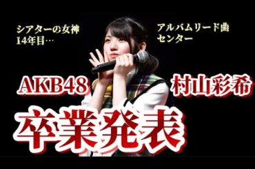 【速報】AKB48・村山彩希が卒業発表！について48古参が思うこと【AKB48/ゆいりー】