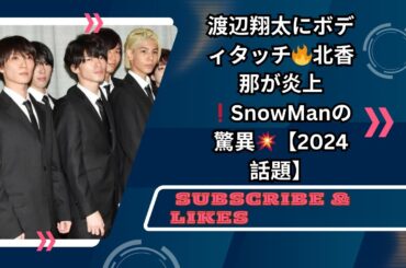 SnowMan渡辺翔太に“露骨ボディタッチ”🔥北香那が大炎上！視聴率32％の「紅白」をも捨てたスノの凄さ【2024年大騒動トップ2】