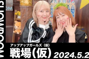 【2024.5.28 SHOWROOM配信アーカイブ】 アップアップガールズ（仮） 戦場（仮）／古谷柚里花・小山星流