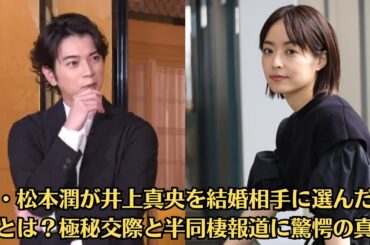 嵐・松本潤が井上真央を結婚相手に選んだ理由とは？極秘交際と半同棲報道に驚愕の真相