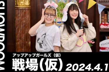 【2024.4.16 SHOWROOM配信アーカイブ】 アップアップガールズ（仮） 戦場（仮）／小山星流・青柳佑芽