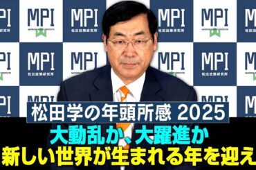 【新年あいさつ】『松田学の年頭所感2025  大動乱か、大躍進か、新しい世界が生まれる年を迎えて』　松田政策研究所　代表　松田学
