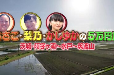 前編 あさこ・梨乃の5万円旅（16） 茨城横断！うまい酒で乾杯SP 阿字ヶ浦～水戸～筑波山