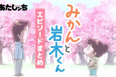 新あたしンち「みかんと岩木くんエピソードまとめ」 | 特別映像 | あたしンち