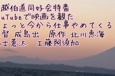 川越伯道同好会、YouTubeでこの映画を観た　映画 「ちょっと今から仕事やめてくる」 監督 成島出　原作 北川恵海　福士蒼汰　工藤阿須加　黒木華　レビュー特集